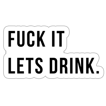 Sticker Fuck it let`s drink
